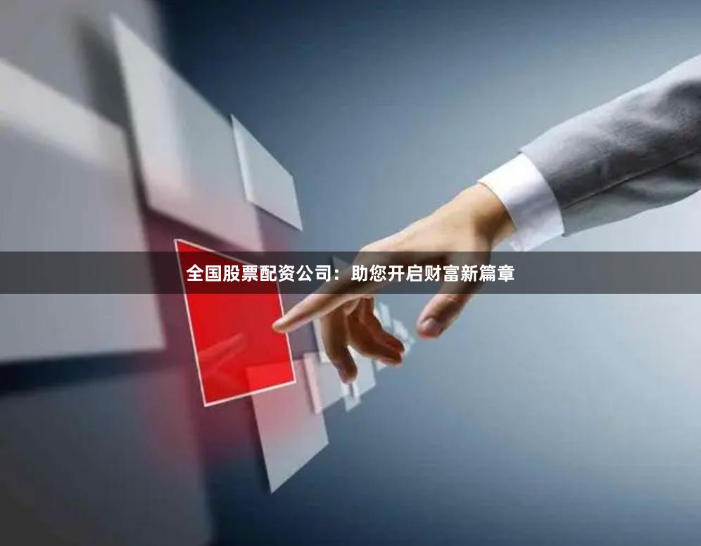 全國(guó)股票配資公司：助您開啟財(cái)富新篇章